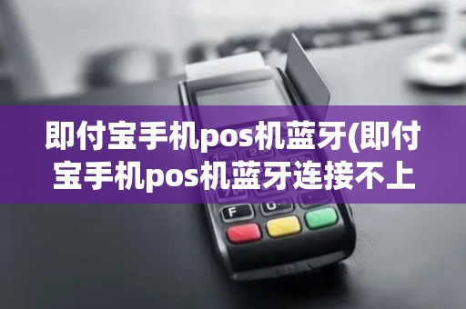 即付宝手机pos机蓝牙(即付宝手机pos机蓝牙连接不上)