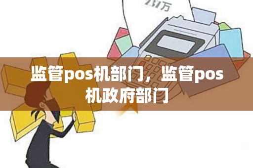 监管pos机部门，监管pos机政府部门