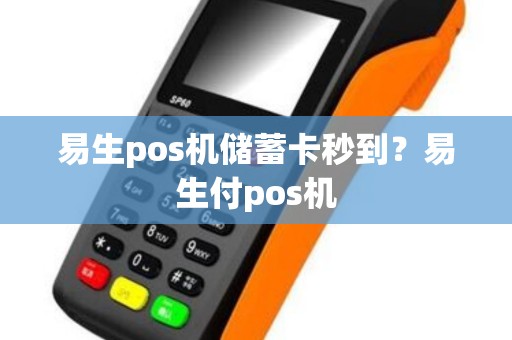 易生pos机储蓄卡秒到？易生付pos机