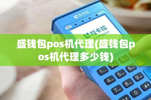 盛钱包pos机代理(盛钱包pos机代理多少钱)