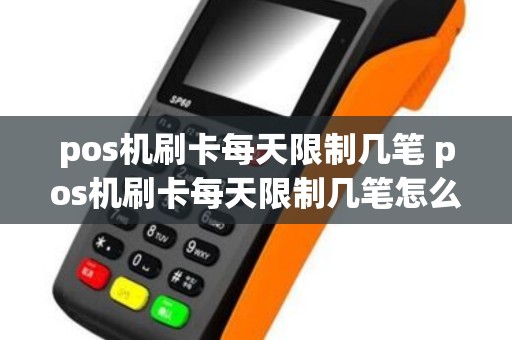 pos机刷卡每天限制几笔 pos机刷卡每天限制几笔怎么回事