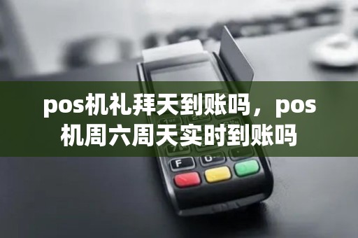 pos机礼拜天到账吗，pos机周六周天实时到账吗