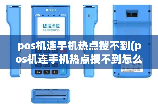 pos机连手机热点搜不到(pos机连手机热点搜不到怎么办)