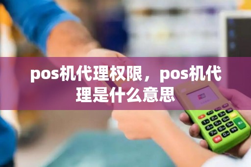 pos机代理权限，pos机代理是什么意思