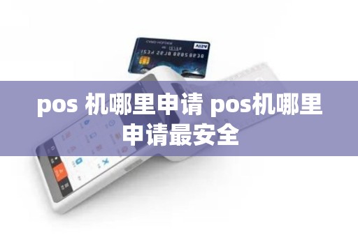 pos 机哪里申请 pos机哪里申请最安全
