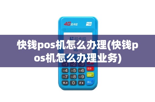 快钱pos机怎么办理(快钱pos机怎么办理业务)