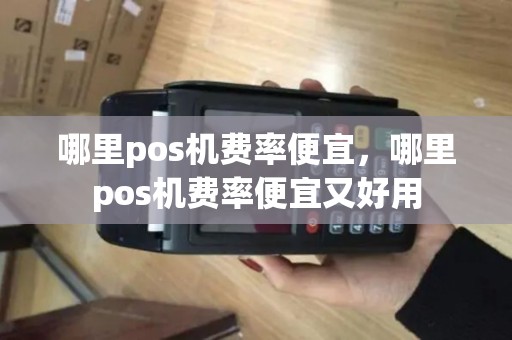 哪里pos机费率便宜，哪里pos机费率便宜又好用