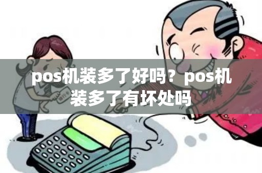 pos机装多了好吗？pos机装多了有坏处吗