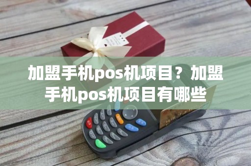 加盟手机pos机项目？加盟手机pos机项目有哪些
