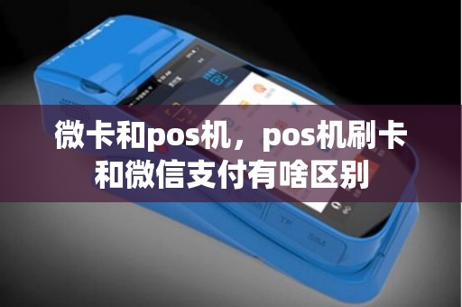 微卡和pos机，pos机刷卡和微信支付有啥区别