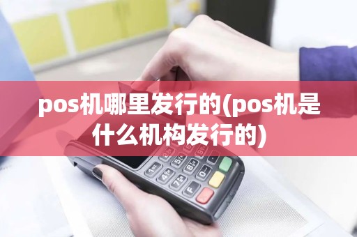 pos机哪里发行的(pos机是什么机构发行的)