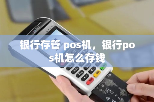 银行存管 pos机，银行pos机怎么存钱