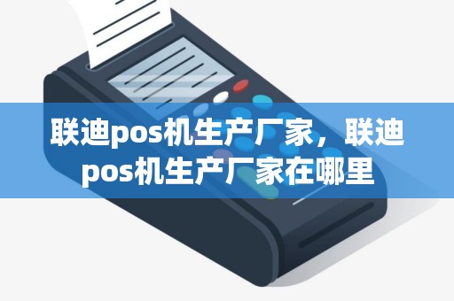 联迪pos机生产厂家，联迪pos机生产厂家在哪里