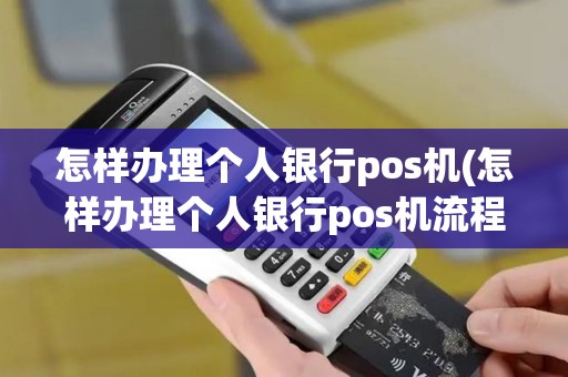 怎样办理个人银行pos机(怎样办理个人银行pos机流程)