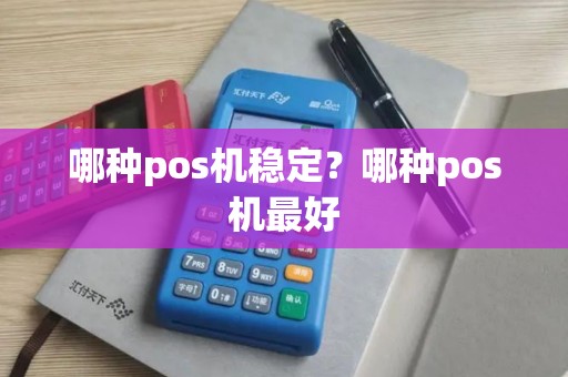 哪种pos机稳定？哪种pos机最好