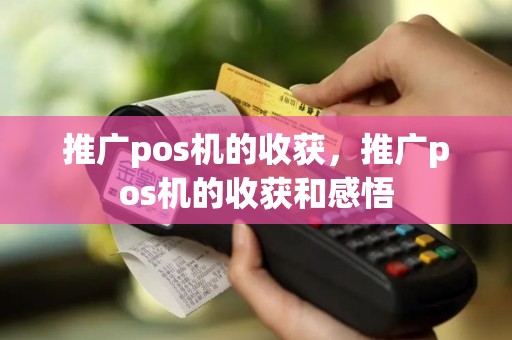 推广pos机的收获，推广pos机的收获和感悟