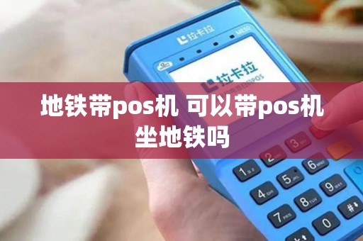 地铁带pos机 可以带pos机坐地铁吗