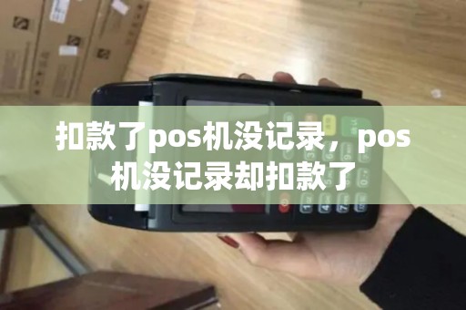 扣款了pos机没记录，pos机没记录却扣款了