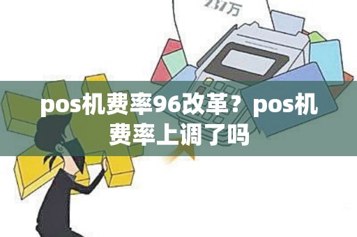 pos机费率96改革？pos机费率上调了吗