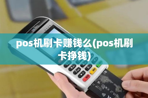 pos机刷卡赚钱么(pos机刷卡挣钱)