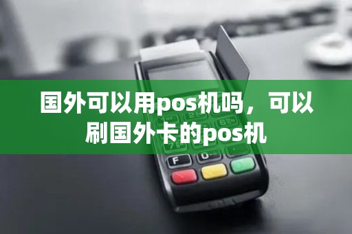 国外可以用pos机吗，可以刷国外卡的pos机