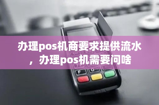 办理pos机商要求提供流水，办理pos机需要问啥