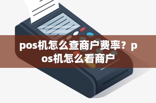 pos机怎么查商户费率？pos机怎么看商户