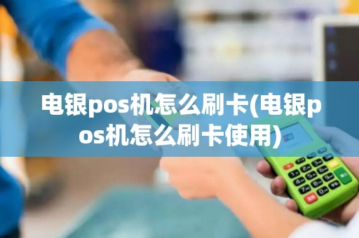 电银pos机怎么刷卡(电银pos机怎么刷卡使用)