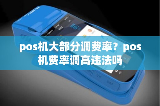 pos机大部分调费率？pos机费率调高违法吗