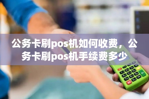 公务卡刷pos机如何收费，公务卡刷pos机手续费多少