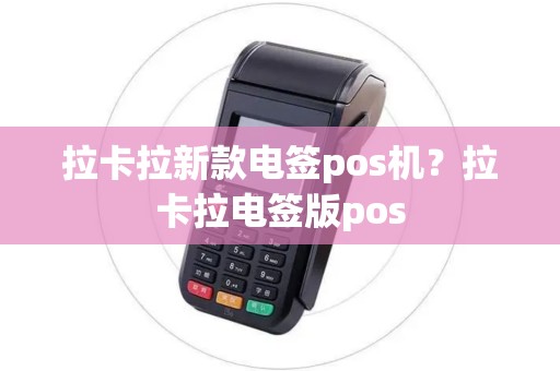 拉卡拉新款电签pos机？拉卡拉电签版pos
