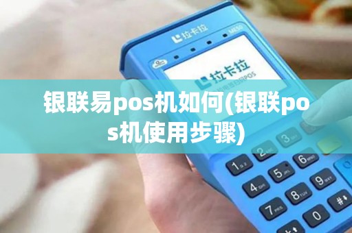 银联易pos机如何(银联pos机使用步骤)