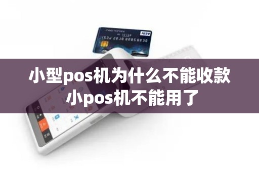 小型pos机为什么不能收款 小pos机不能用了
