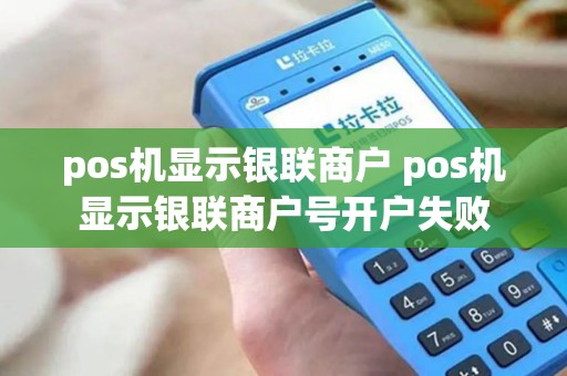 pos机显示银联商户 pos机显示银联商户号开户失败