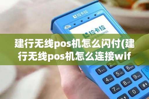 建行无线pos机怎么闪付(建行无线pos机怎么连接wifi)
