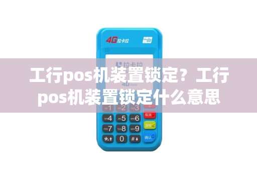 工行pos机装置锁定？工行pos机装置锁定什么意思