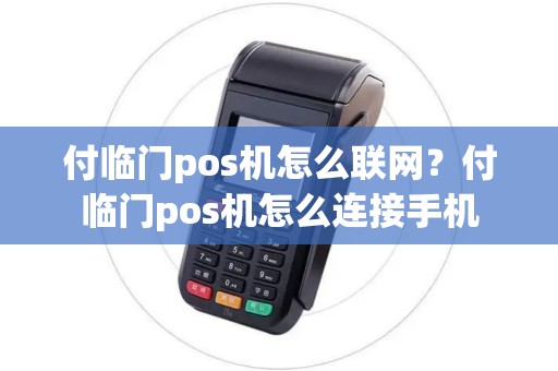 付临门pos机怎么联网？付临门pos机怎么连接手机