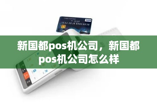 新国都pos机公司，新国都pos机公司怎么样