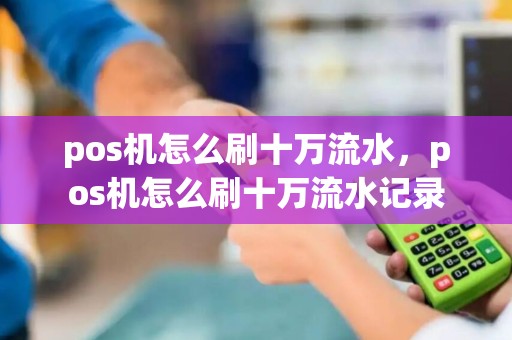 pos机怎么刷十万流水，pos机怎么刷十万流水记录