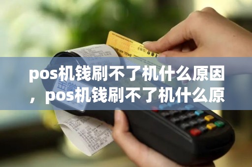 pos机钱刷不了机什么原因，pos机钱刷不了机什么原因造成的