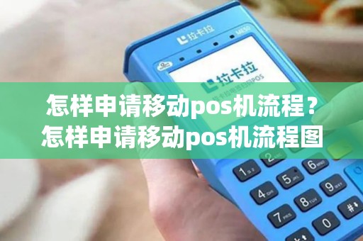怎样申请移动pos机流程？怎样申请移动pos机流程图片