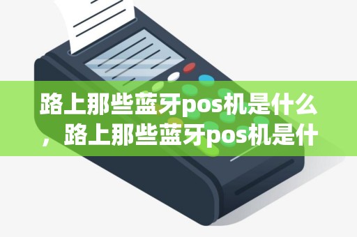 路上那些蓝牙pos机是什么，路上那些蓝牙pos机是什么意思