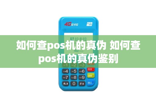 如何查pos机的真伪 如何查pos机的真伪鉴别