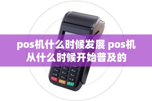 pos机什么时候发展 pos机从什么时候开始普及的