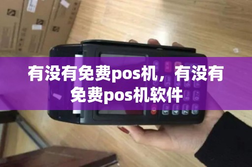 有没有免费pos机，有没有免费pos机软件