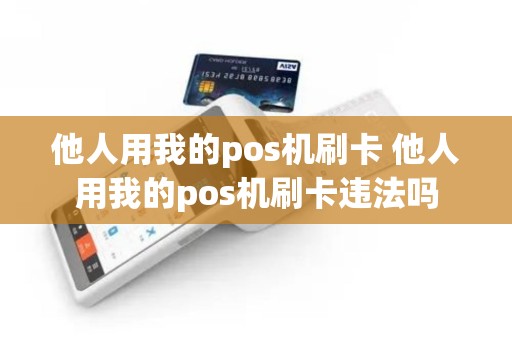 他人用我的pos机刷卡 他人用我的pos机刷卡违法吗