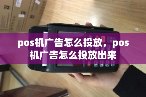 pos机广告怎么投放，pos机广告怎么投放出来