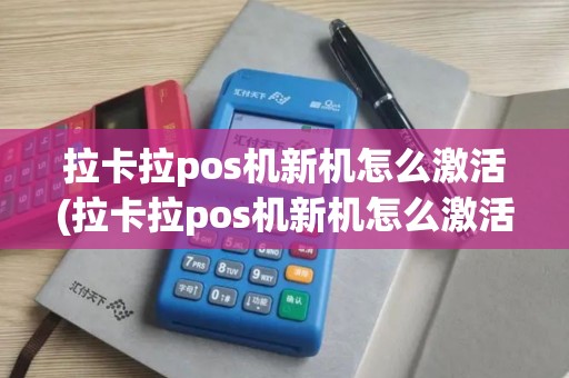 拉卡拉pos机新机怎么激活(拉卡拉pos机新机怎么激活不了)