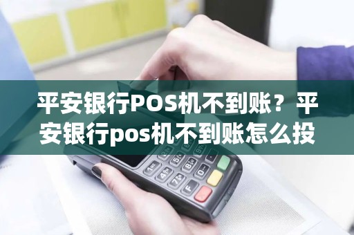 平安银行POS机不到账？平安银行pos机不到账怎么投诉
