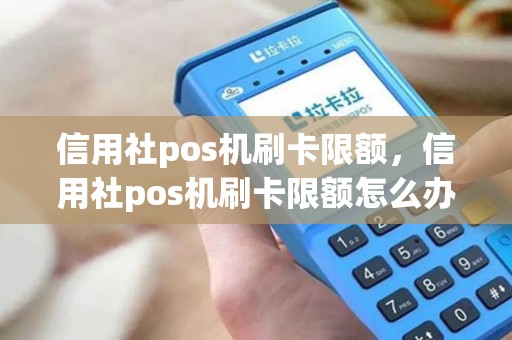 信用社pos机刷卡限额，信用社pos机刷卡限额怎么办